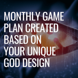 MONTHLY GAME PLAN CREATED BASED ON YOUR UNIQUE GOD DESIGN